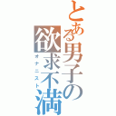 とある男子の欲求不満（オナニスト）