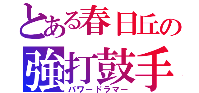 とある春日丘の強打鼓手（パワードラマー）