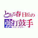 とある春日丘の強打鼓手（パワードラマー）