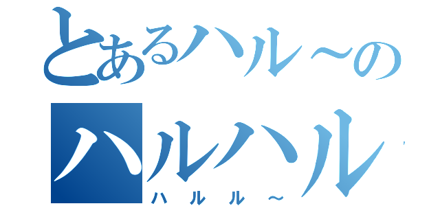 とあるハル～のハルハル～（ハルル～）