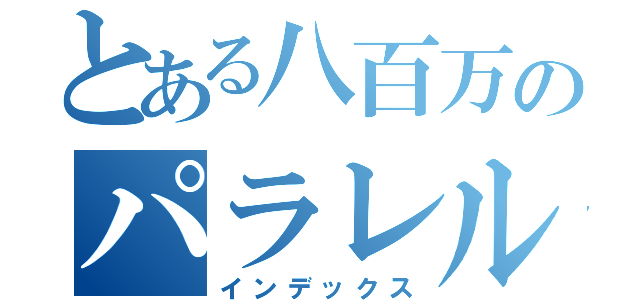 とある八百万のパラレルワールド（インデックス）