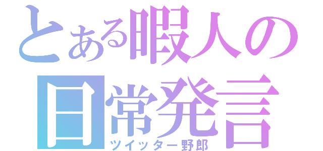 とある暇人の日常発言（ツイッター野郎）