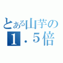 とある山芋の１．５倍（）