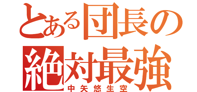 とある団長の絶対最強（中矢悠生空）