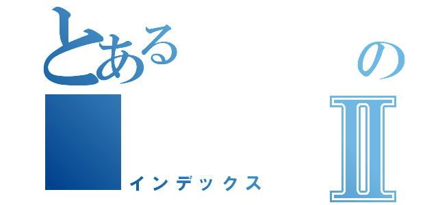 とある       荏の         荏Ⅱ（インデックス）