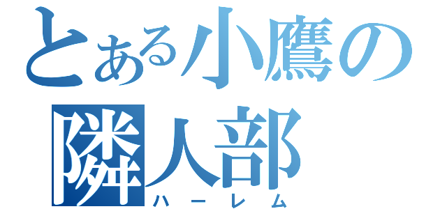 とある小鷹の隣人部（ハーレム）