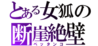 とある女狐の断崖絶壁（ペッタンコ）