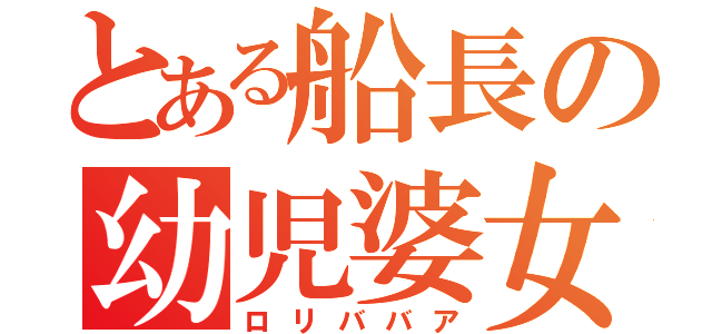 とある船長の幼児婆女（ロリババア）