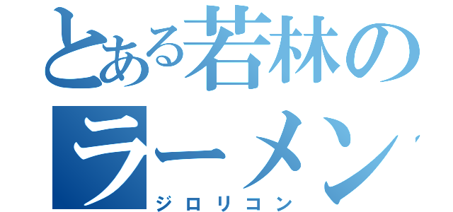 とある若林のラーメン次郎（ジロリコン）