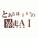 とあるａｉｋｕの暴走ＡＩＭ（鬼の形相）