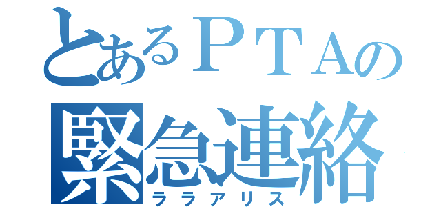 とあるＰＴＡの緊急連絡（ララアリス）