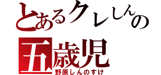 とあるクレしんの五歳児（野原しんのすけ）