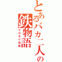 とあるバカ二人の鉄物語（クロモリ伝説）