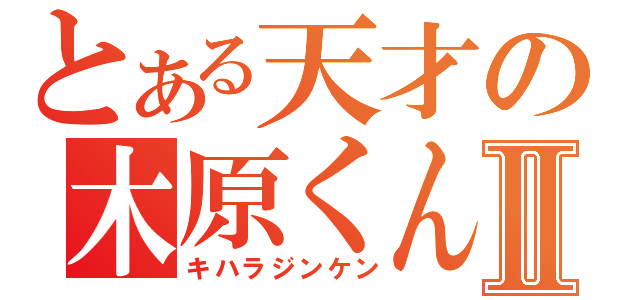 とある天才の木原くんⅡ（キハラジンケン）