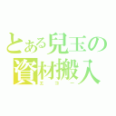 とある兒玉の資材搬入（エコー）