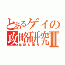 とあるゲイの攻略研究室Ⅱ（独断と偏見）