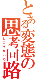 とある変態の思考回路（しこうかいろ）