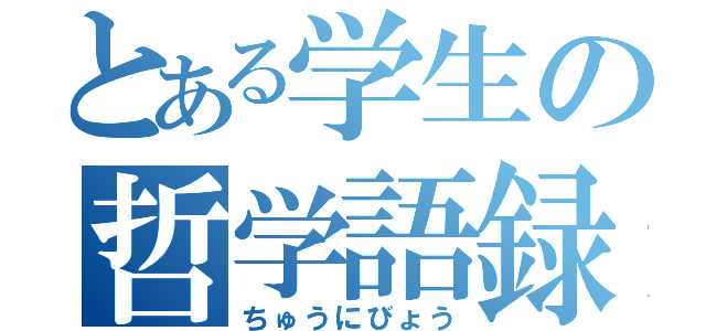 とある学生の哲学語録（ちゅうにびょう）