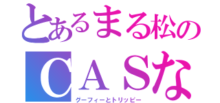 とあるまる松のＣＡＳなぅ（グーフィーとトリッピー）