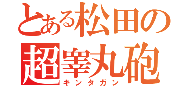 とある松田の超睾丸砲（キンタガン）