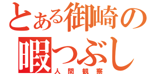 とある御崎の暇つぶし（人間観察）