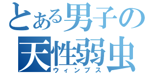 とある男子の天性弱虫（ウィンプス）