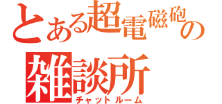 とある超電磁砲の雑談所（チャットルーム）