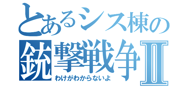 とあるシス棟の銃撃戦争Ⅱ（わけがわからないよ）