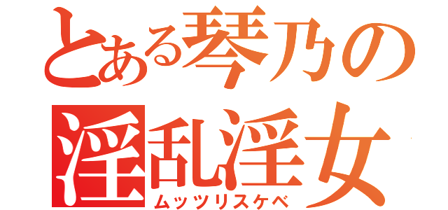 とある琴乃の淫乱淫女（ムッツリスケベ）