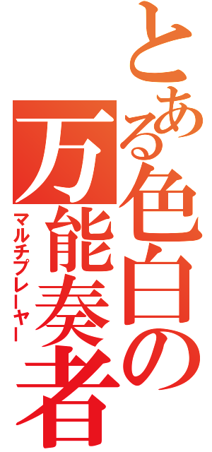 とある色白の万能奏者（マルチプレーヤー）