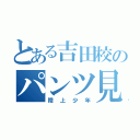 とある吉田校のパンツ見たい（陸上少年）