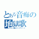 とある音痴の地獄歌（俺はジャイアンー♪）