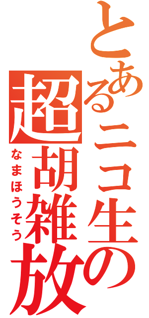 とあるニコ生の超胡雑放（なまほうそう）