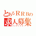 とあるＲＲＢの求人募集！（インデックス）