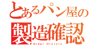 とあるパン屋の製造確認（Ｏｒｄｅｒ Ｈｉｓｔｏｒｙ）