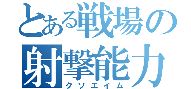 とある戦場の射撃能力零（クソエイム）