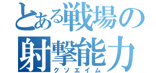 とある戦場の射撃能力零（クソエイム）