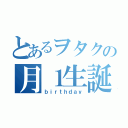 とあるヲタクの月１生誕（ｂｉｒｔｈｄａｙ）