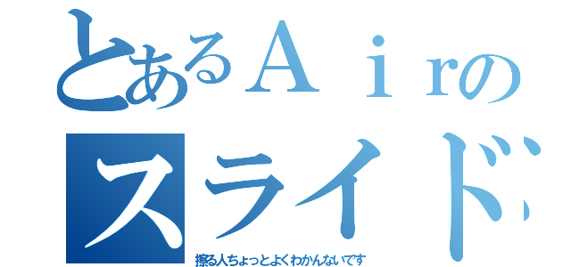 とあるＡｉｒのスライド（擦る人ちょっとよくわかんないです）