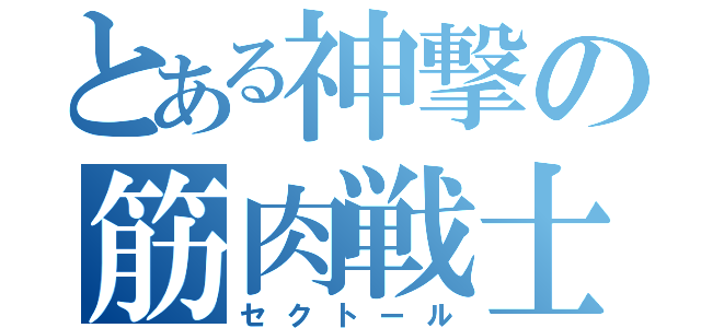 とある神撃の筋肉戦士（セクトール）