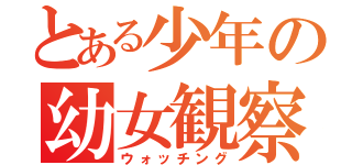 とある少年の幼女観察（ウォッチング）