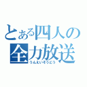 とある四人の全力放送（うんえいそうどう）