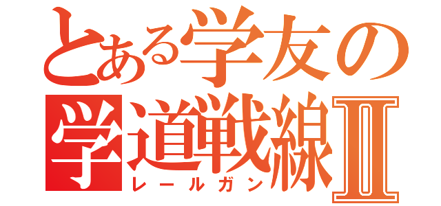 とある学友の学道戦線Ⅱ（レールガン）