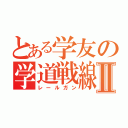 とある学友の学道戦線Ⅱ（レールガン）