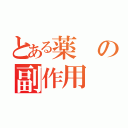 とある薬の副作用（）