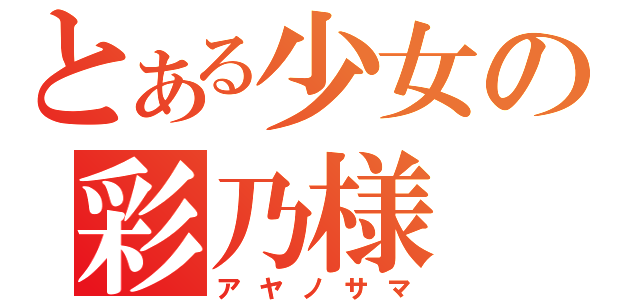 とある少女の彩乃様（アヤノサマ）