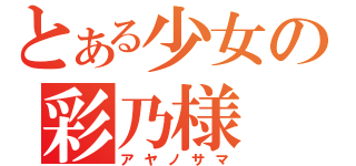 とある少女の彩乃様（アヤノサマ）