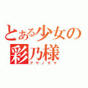 とある少女の彩乃様（アヤノサマ）