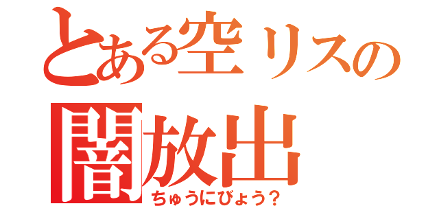 とある空リスの闇放出（ちゅうにびょう？）