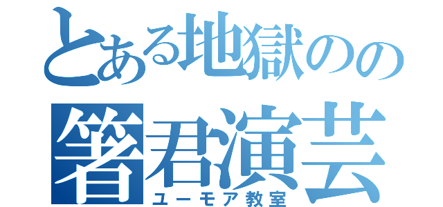 とある地獄のの箸君演芸（ユーモア教室）